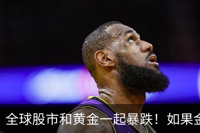 全球股市和黄金一起暴跌！如果金融危机来了，哪种资产才最保值？